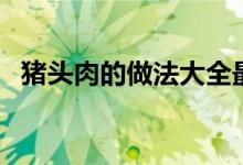 豬頭肉的做法大全最簡單（豬頭肉的做法）
