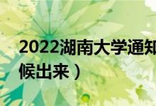 2022湖南大學通知書發(fā)放時間(結(jié)果什么時候出來)