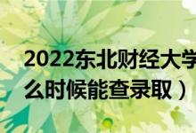 2022東北財(cái)經(jīng)大學(xué)錄取時(shí)間及查詢?nèi)肟冢ㄊ裁磿r(shí)候能查錄?。?class=
