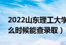 2022山東理工大學錄取時間及查詢入口（什么時候能查錄?。?class=