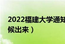 2022福建大學通知書發(fā)放時間(結(jié)果什么時候出來)