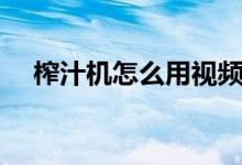 榨汁機(jī)怎么用視頻教程（榨汁機(jī)怎么用）