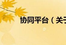 協(xié)同平臺（關(guān)于協(xié)同平臺的介紹）