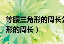 等腰三角形的周長(zhǎng)公式和邊長(zhǎng)公式（等腰三角形的周長(zhǎng)）