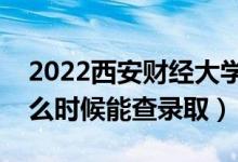 2022西安財(cái)經(jīng)大學(xué)錄取時(shí)間及查詢(xún)?nèi)肟冢ㄊ裁磿r(shí)候能查錄?。?class=