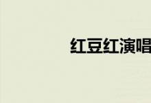 紅豆紅演唱視頻(紅豆紅)