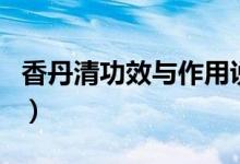 香丹清功效與作用說(shuō)明書(shū)（香丹清功效與作用）
