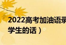 2022高考加油語(yǔ)錄簡(jiǎn)短霸氣（最能激勵(lì)高三學(xué)生的話(huà)）
