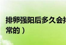 排卵強(qiáng)陽后多久會排卵（強(qiáng)陽后多久排卵是正常的）