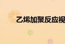 乙烯加聚反應視頻（乙烯加聚反應）
