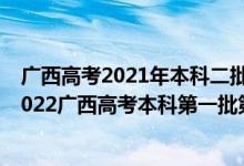 廣西高考2021年本科二批征集志愿填報時間是什么時候（2022廣西高考本科第一批第一次征集志愿填報時間是什么）