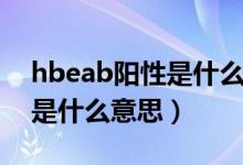 hbeab陽(yáng)性是什么意思正常嗎（hbeab陽(yáng)性是什么意思）