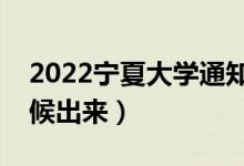 2022寧夏大學通知書發(fā)放時間（結(jié)果什么時候出來）