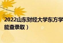 2022山東財經大學東方學院錄取時間及查詢入口（什么時候能查錄?。?class=