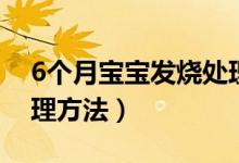 6個月寶寶發(fā)燒處理辦法（6個月寶寶發(fā)燒處理方法）
