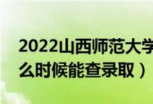 2022山西師范大學(xué)錄取時(shí)間及查詢?nèi)肟冢ㄊ裁磿r(shí)候能查錄?。?class=