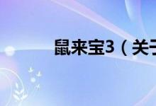 鼠來(lái)寶3（關(guān)于鼠來(lái)寶3的介紹）