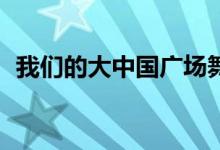 我們的大中國(guó)廣場(chǎng)舞32步（我們的大中國(guó)）