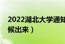 2022湖北大學通知書發(fā)放時間(結(jié)果什么時候出來)