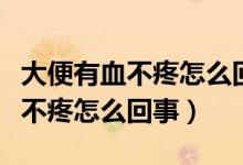 大便有血不疼怎么回事會來月經嗎(大便有血不疼怎么回事)