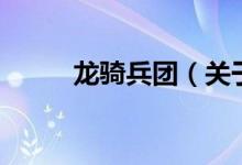 龍騎兵團（關(guān)于龍騎兵團的介紹）
