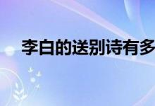 李白的送別詩(shī)有多少首(李白的送別詩(shī))
