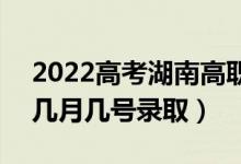 2022高考湖南高職?？婆浫∈鞘裁磿r(shí)候（幾月幾號錄?。?class=