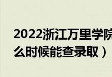 2022浙江萬里學(xué)院錄取時間及查詢?nèi)肟冢ㄊ裁磿r候能查錄?。?class=