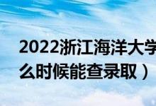 2022浙江海洋大學(xué)錄取時(shí)間及查詢?nèi)肟冢ㄊ裁磿r(shí)候能查錄?。?class=