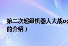 第二次超級(jí)機(jī)器人大戰(zhàn)og（關(guān)于第二次超級(jí)機(jī)器人大戰(zhàn)og的介紹）