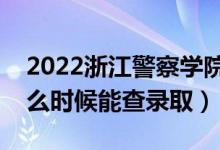 2022浙江警察學(xué)院錄取時(shí)間及查詢(xún)?nèi)肟冢ㄊ裁磿r(shí)候能查錄?。?class=