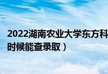 2022湖南農(nóng)業(yè)大學(xué)東方科技學(xué)院錄取時(shí)間及查詢?nèi)肟冢ㄊ裁磿r(shí)候能查錄?。?class=