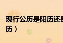 現(xiàn)行公歷是陽(yáng)歷還是陰歷（公歷是陽(yáng)歷還是陰歷）