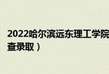 2022哈爾濱遠東理工學院錄取時間及查詢?nèi)肟冢ㄊ裁磿r候能查錄?。?class=