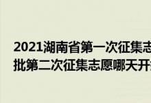 2021湖南省第一次征集志愿錄取時(shí)間（2022湖南高考本科批第二次征集志愿哪天開始錄?。?class=