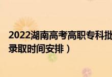 2022湖南高考高職專科批征集志愿錄取時間從哪天到哪天（錄取時間安排）