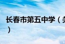 長(zhǎng)春市第五中學(xué)（關(guān)于長(zhǎng)春市第五中學(xué)的介紹）