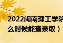 2022閩南理工學院錄取時間及查詢?nèi)肟冢ㄊ裁磿r候能查錄?。?class=