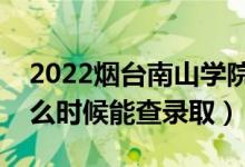 2022煙臺南山學(xué)院錄取時間及查詢?nèi)肟冢ㄊ裁磿r候能查錄?。?class=