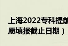 上海2022?？铺崆芭驹柑顖?bào)開始日期（志愿填報(bào)截止日期）