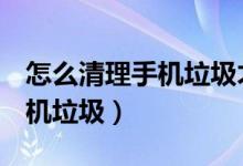 怎么清理手機(jī)垃圾才不卡oppo（怎么清理手機(jī)垃圾）
