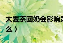 大麥茶回奶會(huì)影響第二胎乳汁嗎(大麥茶回奶么)