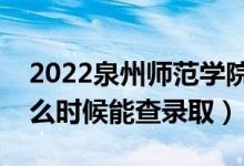 2022泉州師范學(xué)院錄取時(shí)間及查詢?nèi)肟冢ㄊ裁磿r(shí)候能查錄取）