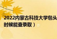 2022內(nèi)蒙古科技大學包頭醫(yī)學院錄取時間及查詢?nèi)肟冢ㄊ裁磿r候能查錄?。?class=