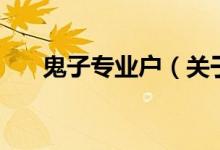 鬼子專(zhuān)業(yè)戶(hù)（關(guān)于鬼子專(zhuān)業(yè)戶(hù)的介紹）