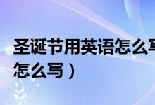 圣誕節(jié)用英語(yǔ)怎么寫(xiě)幾月幾日（圣誕節(jié)用英語(yǔ)怎么寫(xiě)）