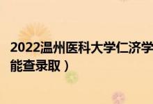 2022溫州醫(yī)科大學(xué)仁濟學(xué)院錄取時間及查詢?nèi)肟冢ㄊ裁磿r候能查錄?。?class=