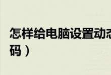 怎樣給電腦設(shè)置動(dòng)態(tài)密碼（怎樣給電腦設(shè)置密碼）
