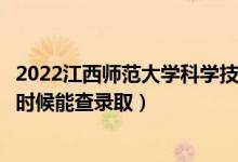 2022江西師范大學(xué)科學(xué)技術(shù)學(xué)院錄取時(shí)間及查詢(xún)?nèi)肟冢ㄊ裁磿r(shí)候能查錄?。?class=
