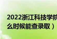 2022浙江科技學(xué)院錄取時間及查詢?nèi)肟冢ㄊ裁磿r候能查錄?。?class=